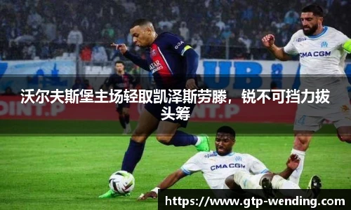 沃尔夫斯堡主场轻取凯泽斯劳滕，锐不可挡力拔头筹