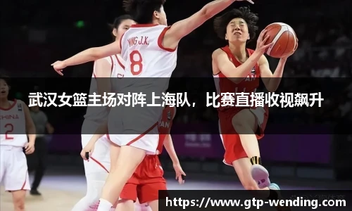 武汉女篮主场对阵上海队，比赛直播收视飙升