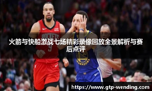 火箭与快船激战七场精彩录像回放全景解析与赛后点评