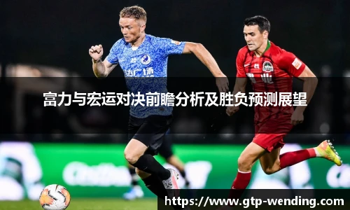 富力与宏运对决前瞻分析及胜负预测展望